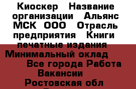 Киоскер › Название организации ­ Альянс-МСК, ООО › Отрасль предприятия ­ Книги, печатные издания › Минимальный оклад ­ 27 000 - Все города Работа » Вакансии   . Ростовская обл.,Донецк г.